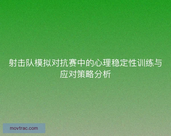 射击队模拟对抗赛中的心理稳定性训练与应对策略分析